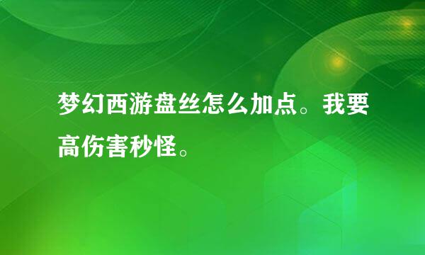 梦幻西游盘丝怎么加点。我要高伤害秒怪。