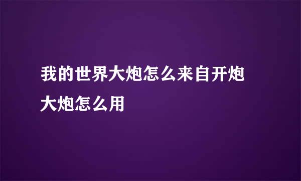 我的世界大炮怎么来自开炮 大炮怎么用