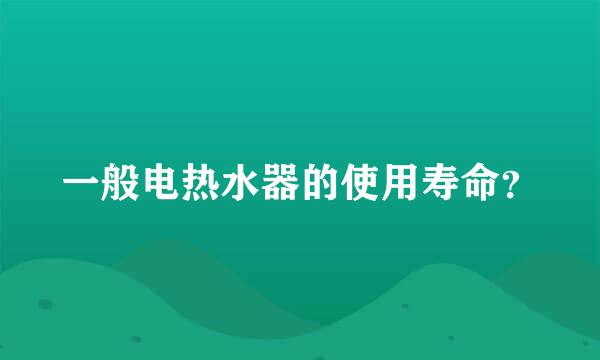 一般电热水器的使用寿命？