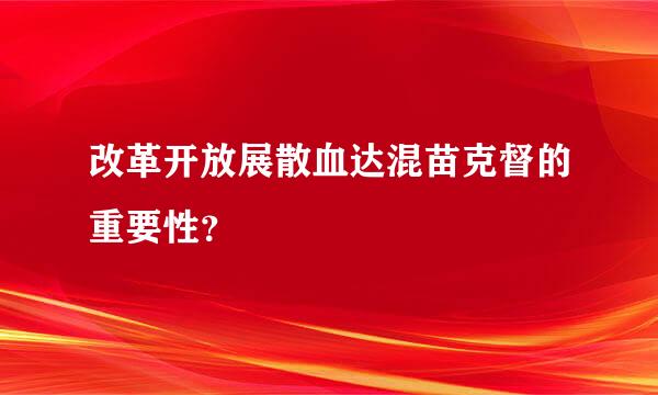 改革开放展散血达混苗克督的重要性？