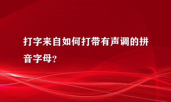 打字来自如何打带有声调的拼音字母？