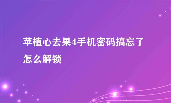 苹植心去果4手机密码搞忘了怎么解锁