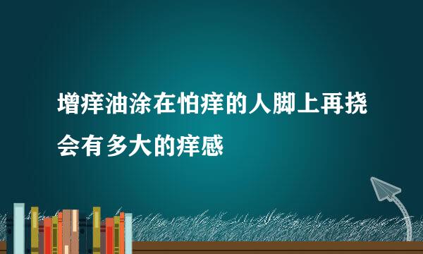 增痒油涂在怕痒的人脚上再挠会有多大的痒感