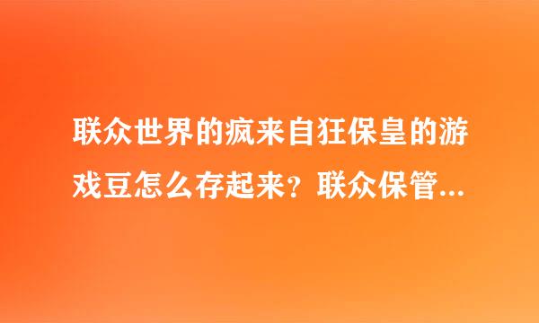 联众世界的疯来自狂保皇的游戏豆怎么存起来？联众保管箱是哪个网址？