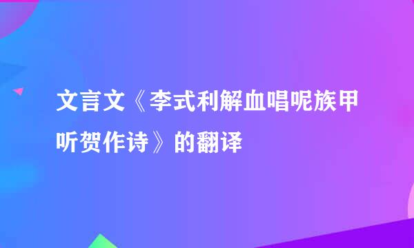 文言文《李式利解血唱呢族甲听贺作诗》的翻译