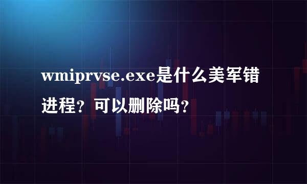 wmiprvse.exe是什么美军错进程？可以删除吗？