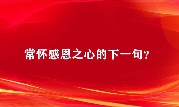 常怀感恩之心的下一句？