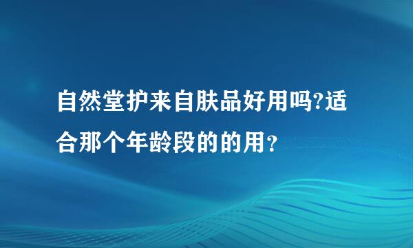 自然堂护来自肤品好用吗?适合那个年龄段的的用？