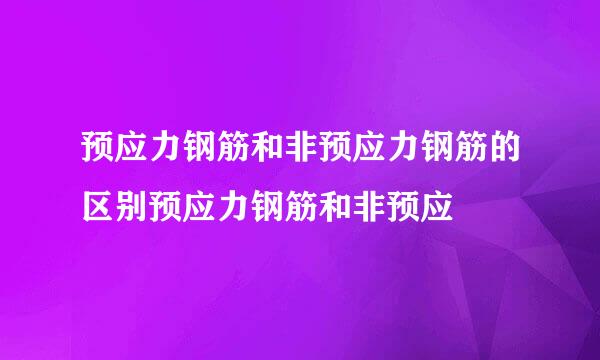 预应力钢筋和非预应力钢筋的区别预应力钢筋和非预应