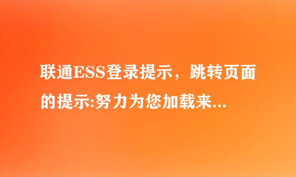 联通ESS登录提示，跳转页面的提示:努力为您加载来自中,请稍候.如果页面长时间没有跳转,请您检查是否