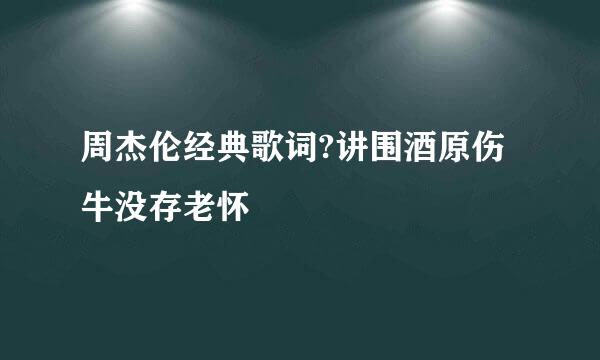 周杰伦经典歌词?讲围酒原伤牛没存老怀