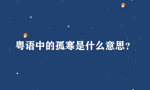 粤语中的孤寒是什么意思？