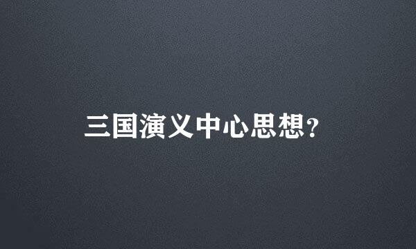 三国演义中心思想？