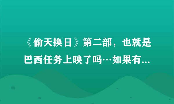 《偷天换日》第二部，也就是巴西任务上映了吗…如果有、在哪儿能找到资源