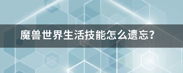 魔兽世界生活来自技能怎么遗忘？