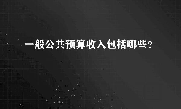 一般公共预算收入包括哪些？