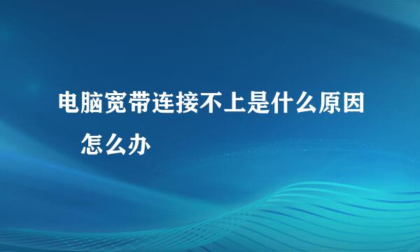 电脑宽带连接不上是什么原因 怎么办