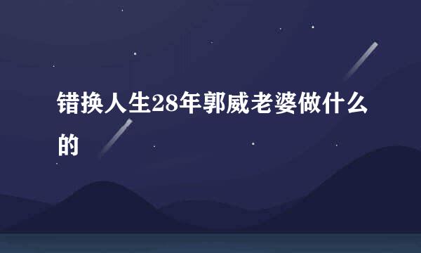 错换人生28年郭威老婆做什么的