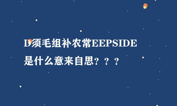 D须毛组补农常EEPSIDE 是什么意来自思？？？