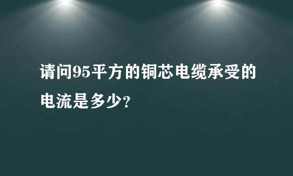 请问95平方的铜芯电缆承受的电流是多少？