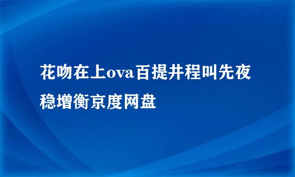 花吻在上ova百提井程叫先夜稳增衡京度网盘