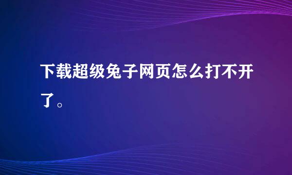 下载超级兔子网页怎么打不开了。