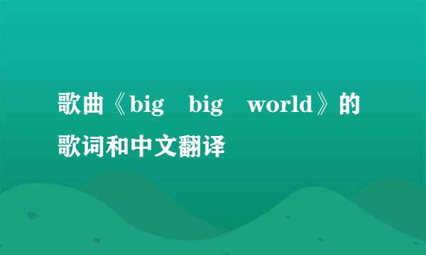 歌曲《big big world》的歌词和中文翻译