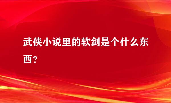 武侠小说里的软剑是个什么东西？