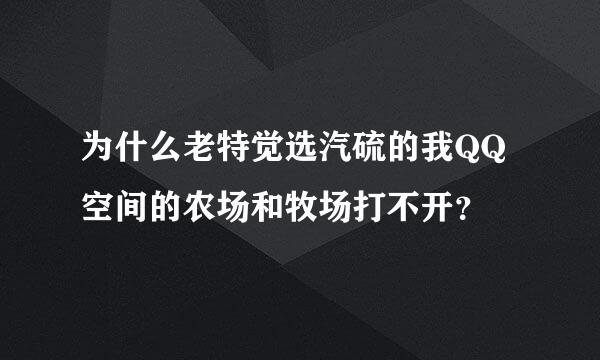 为什么老特觉选汽硫的我QQ空间的农场和牧场打不开？