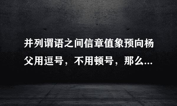 并列谓语之间信章值象预向杨父用逗号，不用顿号，那么这道题的选项居然是正确的么？