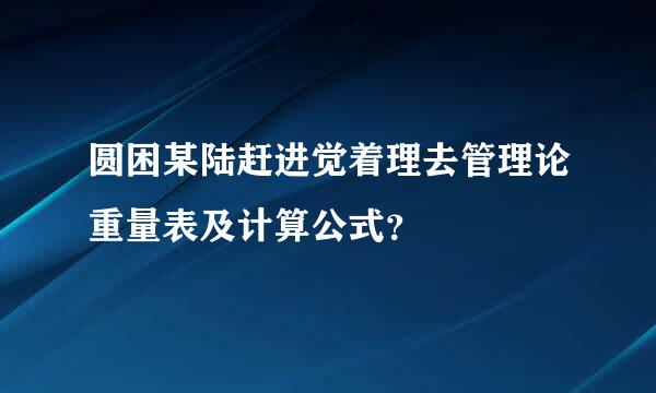 圆困某陆赶进觉着理去管理论重量表及计算公式？