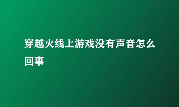 穿越火线上游戏没有声音怎么回事