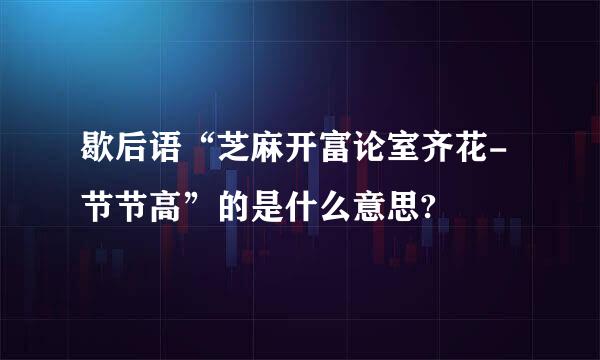 歇后语“芝麻开富论室齐花-节节高”的是什么意思?