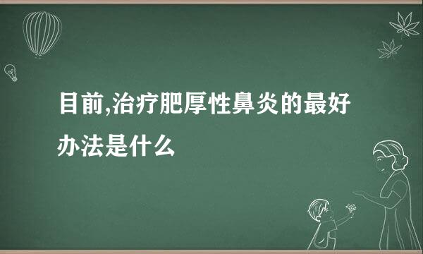 目前,治疗肥厚性鼻炎的最好办法是什么