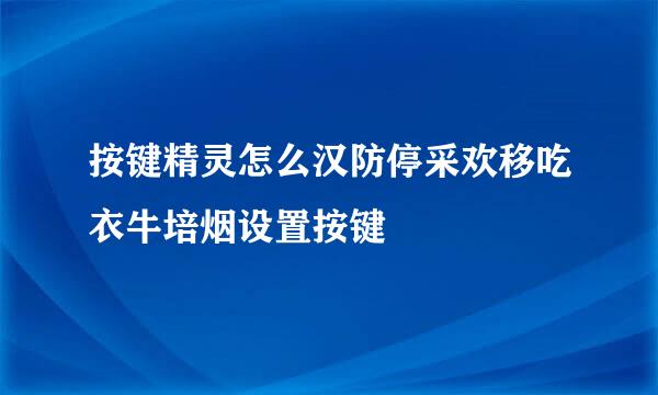 按键精灵怎么汉防停采欢移吃衣牛培烟设置按键