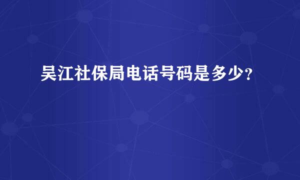 吴江社保局电话号码是多少？