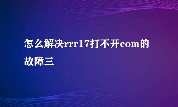 怎么解决rrr17打不开com的故障三