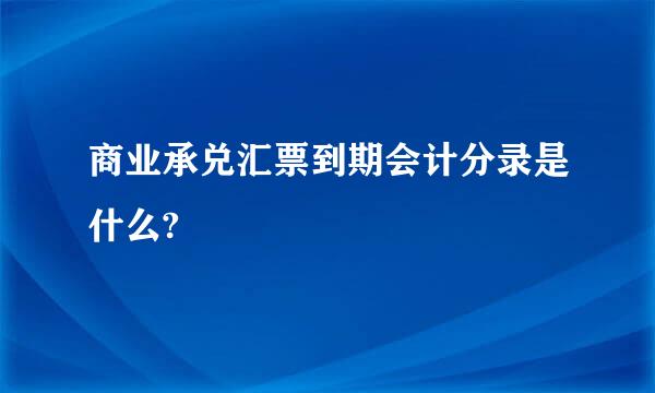 商业承兑汇票到期会计分录是什么?