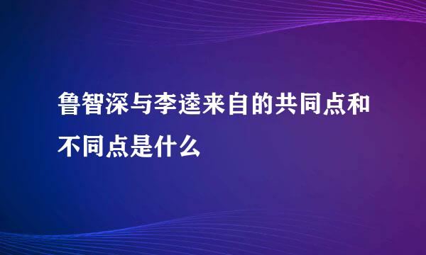 鲁智深与李逵来自的共同点和不同点是什么