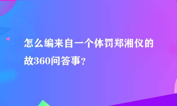 怎么编来自一个体罚郑湘仪的故360问答事？