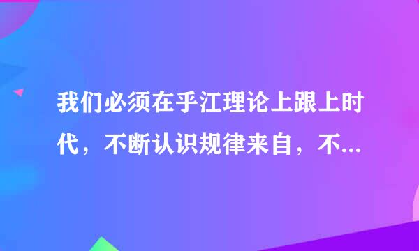 我们必须在乎江理论上跟上时代，不断认识规律来自，不断推进（）以及称其他各方面创新。