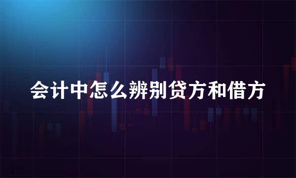 会计中怎么辨别贷方和借方