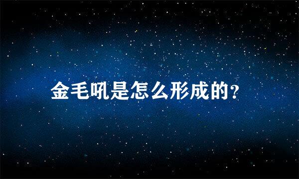 金毛吼是怎么形成的？