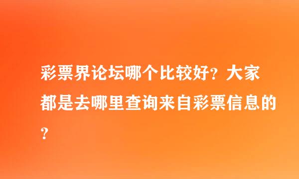 彩票界论坛哪个比较好？大家都是去哪里查询来自彩票信息的？