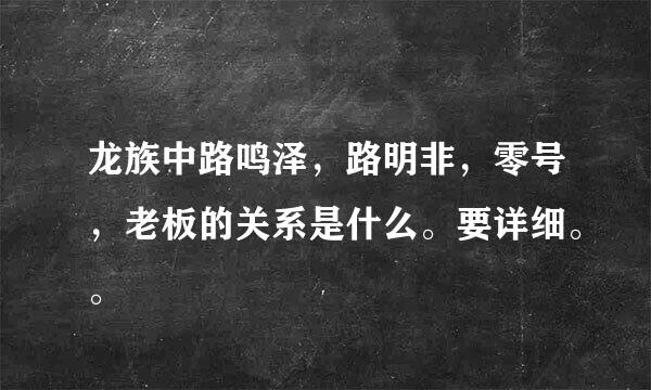 龙族中路鸣泽，路明非，零号，老板的关系是什么。要详细。。