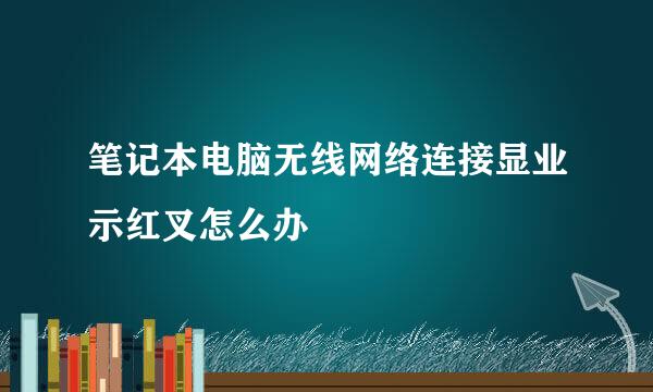 笔记本电脑无线网络连接显业示红叉怎么办