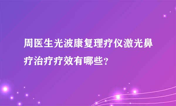 周医生光波康复理疗仪激光鼻疗治疗疗效有哪些？