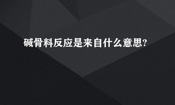 碱骨料反应是来自什么意思?