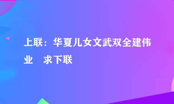 上联：华夏儿女文武双全建伟业 求下联