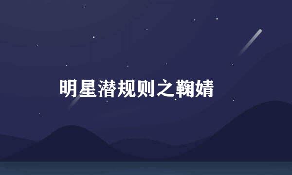 明星潜规则之鞠婧祎